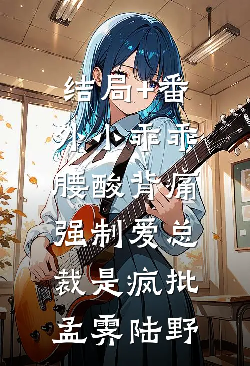 结局+番外小乖乖腰酸背痛，强制爱总裁是疯批孟霁陆野