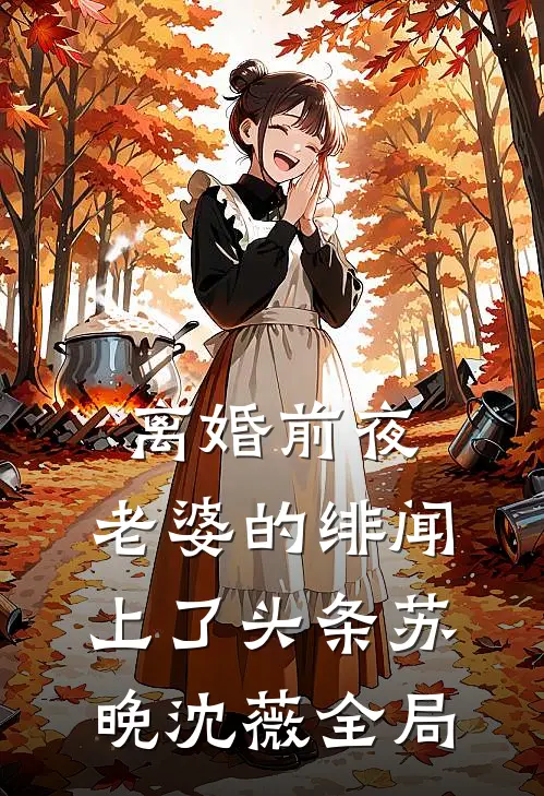离婚前夜，老婆的绯闻上了头条苏晚沈薇全局