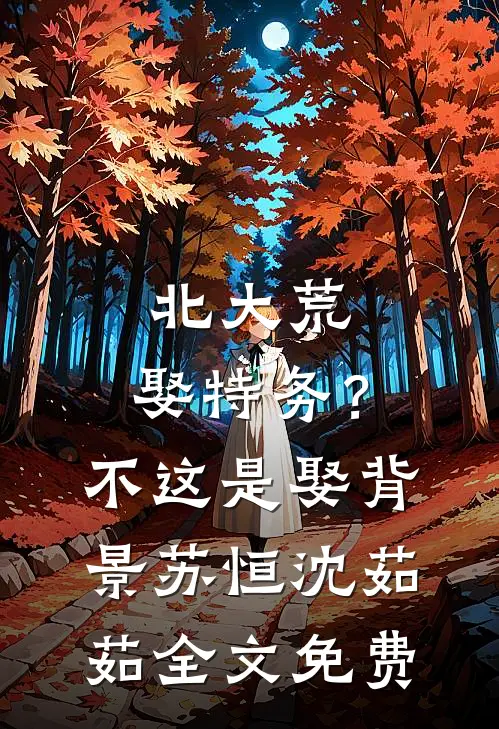 北大荒：娶特务？不，这是娶背景苏恒沈茹茹全文免费