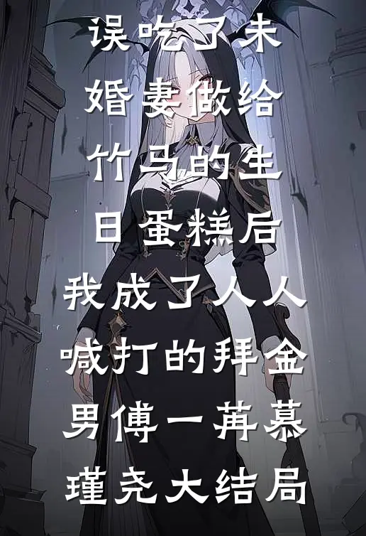 误吃了未婚妻做给竹马的生日蛋糕后，我成了人人喊打的拜金男傅一苒慕瑾尧大结局