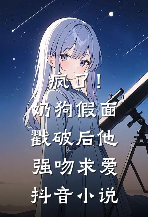 疯了！奶狗假面戳破后他强吻求爱抖音小说