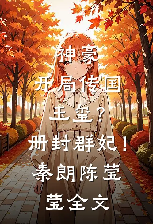 神豪：开局传国玉玺？册封群妃！秦朗陈莹莹全文