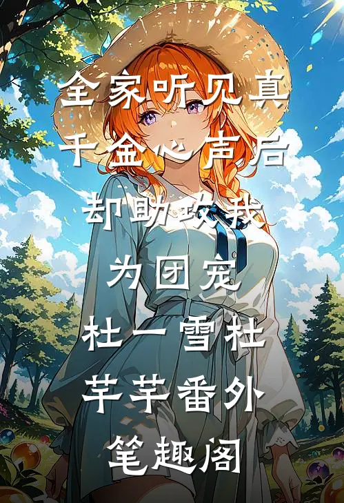 全家听见真千金心声后，却助攻我为团宠：杜一雪杜芊芊番外笔趣阁