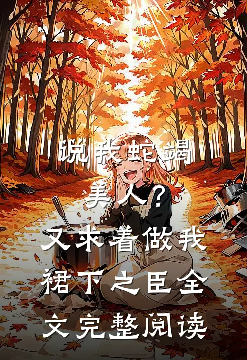 说我蛇竭美人？又求着做我裙下之臣全文完整阅读