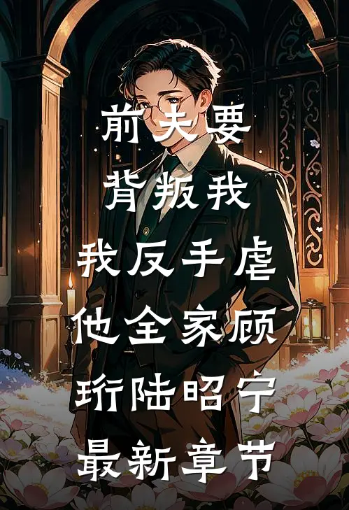 前夫要背叛我，我反手虐他全家顾珩陆昭宁最新章节