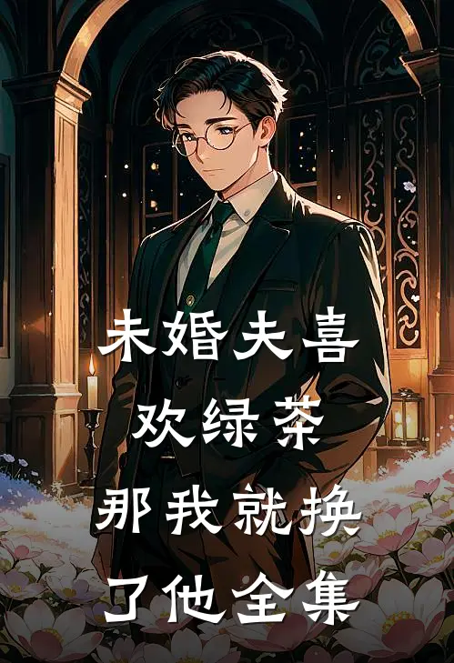 未婚夫喜欢绿茶，那我就换了他全集