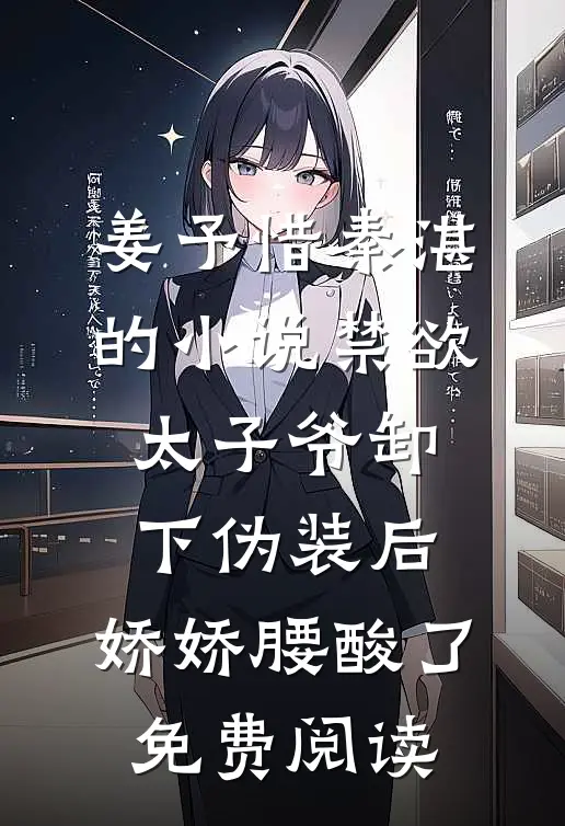 姜予惜秦湛的小说禁欲太子爷卸下伪装后，娇娇腰酸了免费阅读