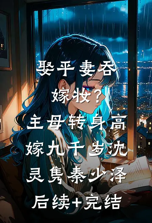 娶平妻吞嫁妆？主母转身高嫁九千岁沈灵隽秦少泽后续+完结