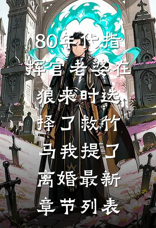 80年代指挥官老婆在狼来时选择了救竹马我提了离婚最新章节列表