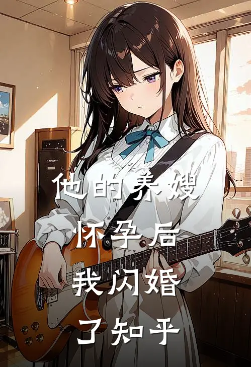 他的养嫂怀孕后，我闪婚了知乎