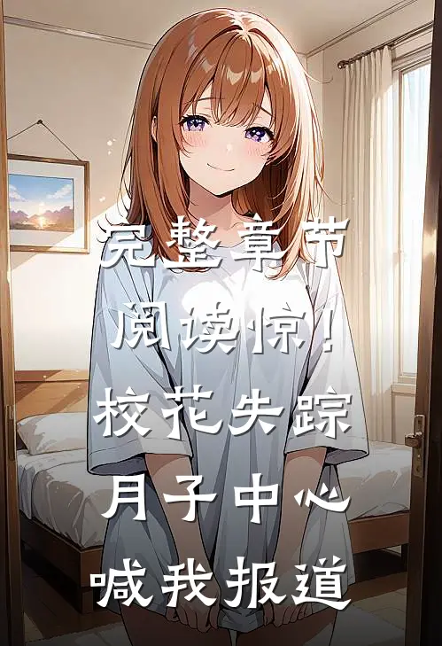 完整章节阅读惊！校花失踪，月子中心喊我报道