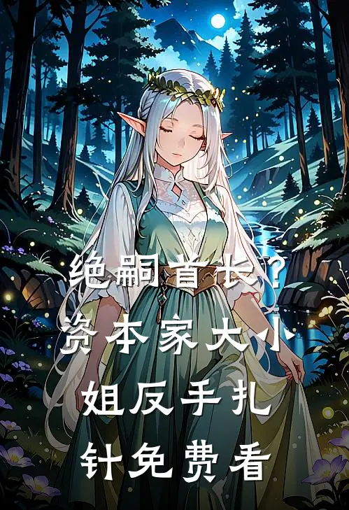 绝嗣首长？资本家大小姐反手扎针免费看