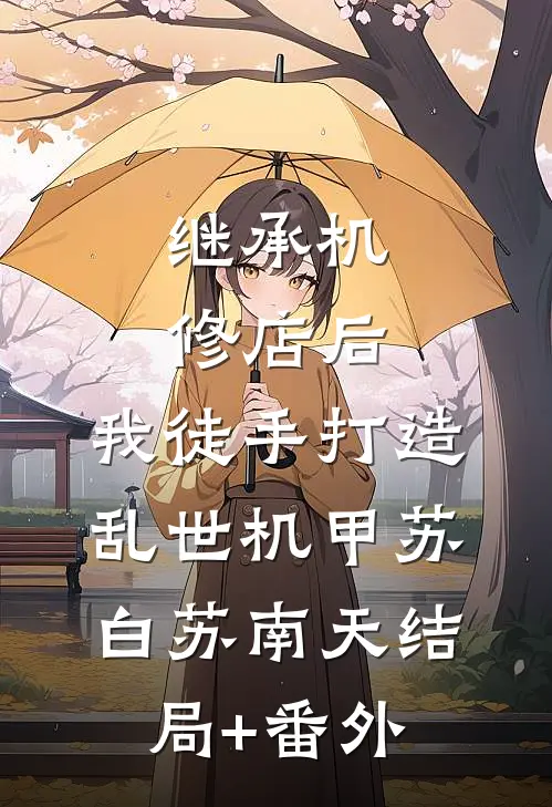继承机修店后，我徒手打造乱世机甲苏白苏南天结局+番外