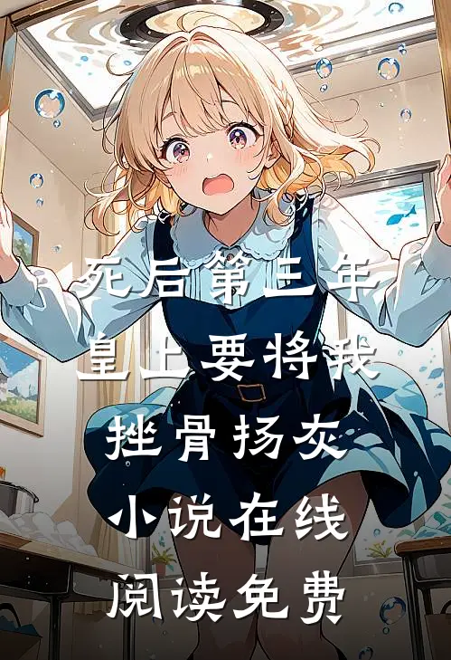 死后第三年，皇上要将我挫骨扬灰小说在线阅读免费