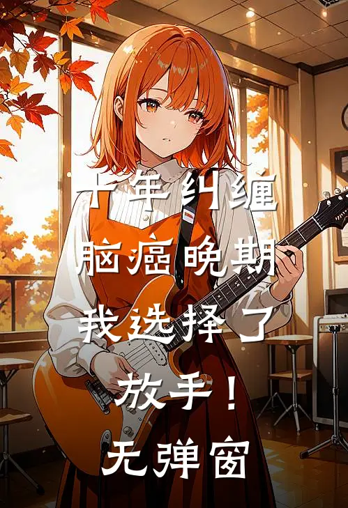 十年纠缠：脑癌晚期，我选择了放手！无弹窗