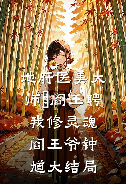 地府医美大师•阎王聘我修灵魂阎王爷钟馗大结局