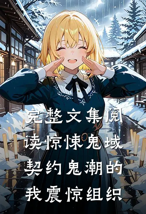 完整文集阅读惊悚鬼域：契约鬼潮的我震惊组织