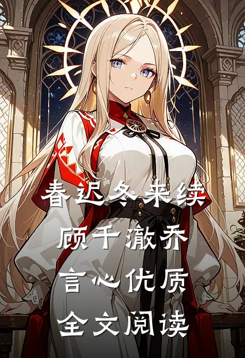 春迟冬来续顾千澈乔言心优质全文阅读
