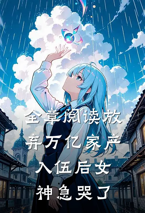全章阅读放弃万亿家产，入伍后女神急哭了