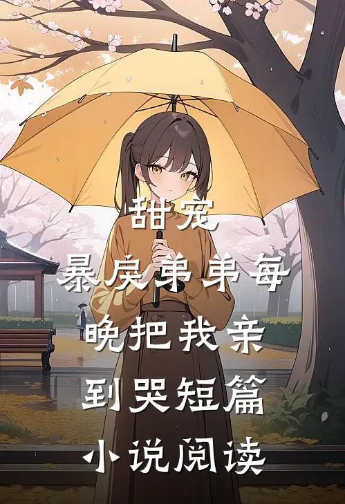 甜宠：暴戾弟弟每晚把我亲到哭短篇小说阅读