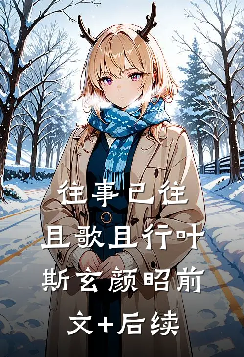 往事已往，且歌且行叶斯玄颜昭前文+后续