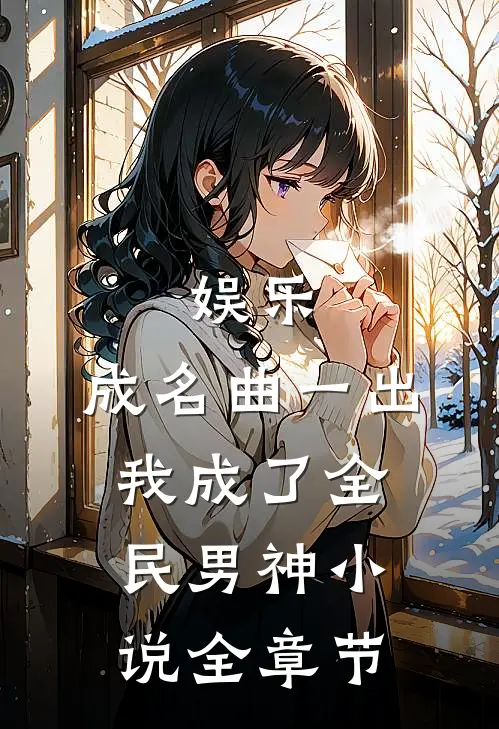 娱乐:成名曲一出,我成了全民男神小说全章节
