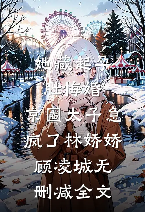 她藏起孕肚悔婚，京圈太子急疯了林娇娇顾凌城无删减全文