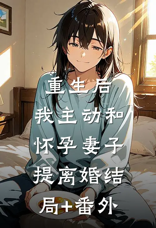 重生后，我主动和怀孕妻子提离婚结局+番外