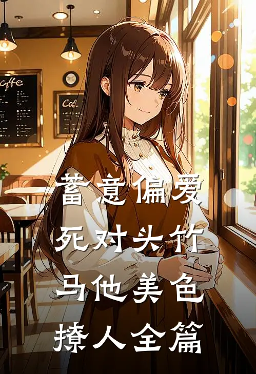 蓄意偏爱，死对头竹马他美色撩人全篇