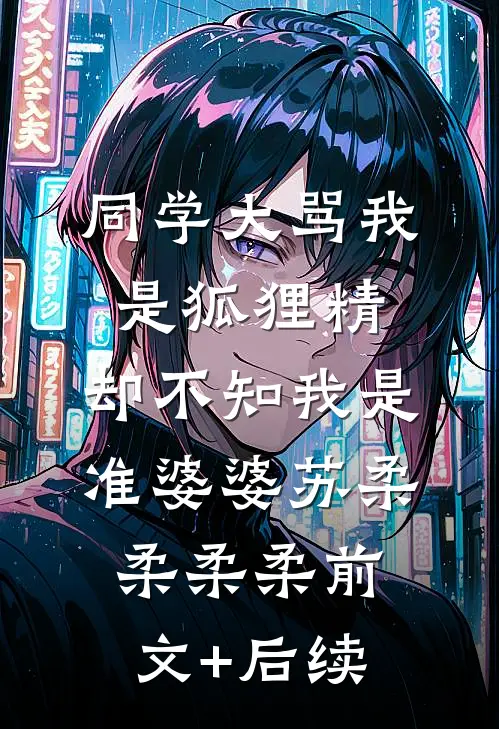 同学大骂我是狐狸精，却不知我是准婆婆苏柔柔柔柔前文+后续