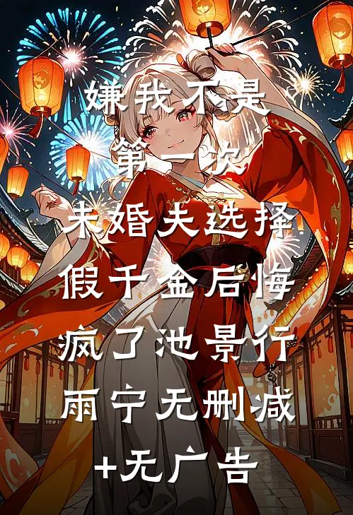 嫌我不是第一次，未婚夫选择假千金后悔疯了池景行雨宁无删减+无广告