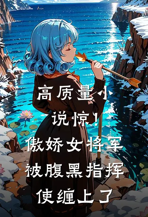 高质量小说惊！傲娇女将军被腹黑指挥使缠上了