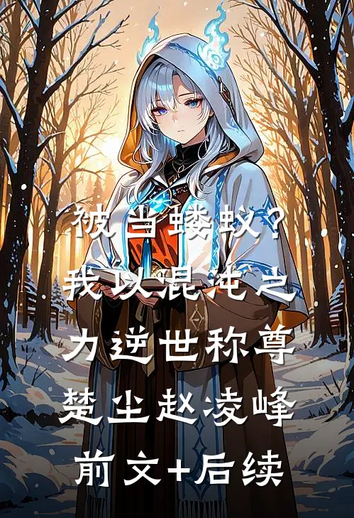 被当蝼蚁？我以混沌之力逆世称尊楚尘赵凌峰前文+后续