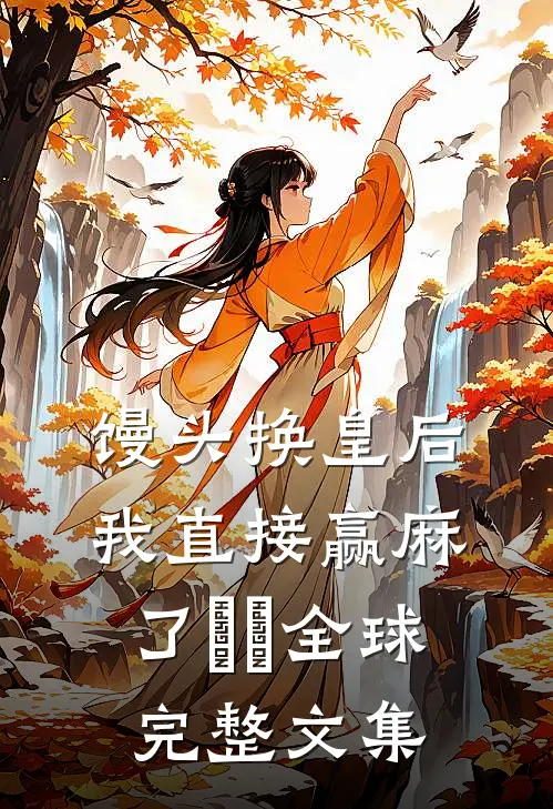 馒头换皇后，我直接赢麻了​​全球完整文集