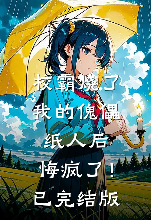 校霸烧了我的傀儡纸人后，悔疯了！已完结版