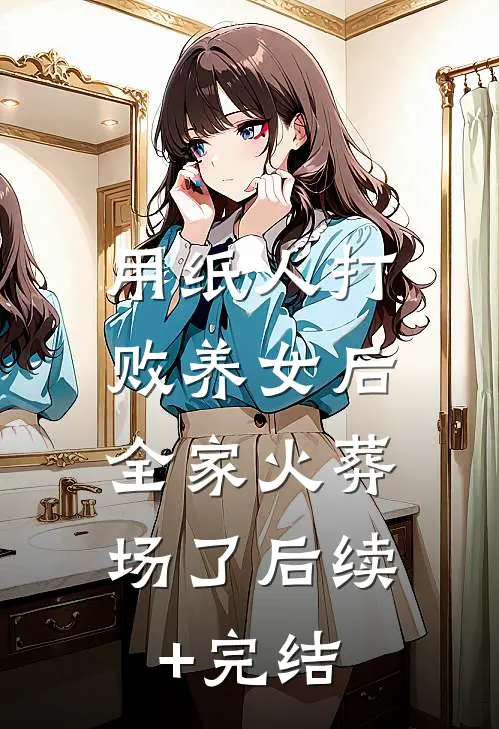 用纸人打败养女后，全家火葬场了后续+完结