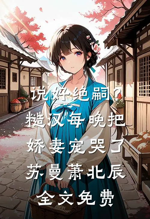 说好绝嗣？糙汉每晚把娇妻宠哭了苏曼萧北辰全文免费