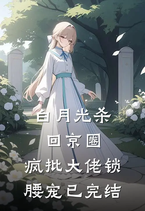 白月光杀回京圈，疯批大佬锁腰宠已完结