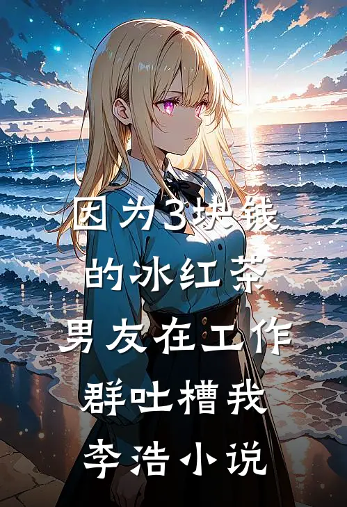 因为3块钱的冰红茶，男友在工作群吐槽我李浩小说
