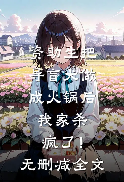 资助生把导盲犬做成火锅后，我家杀疯了！无删减全文