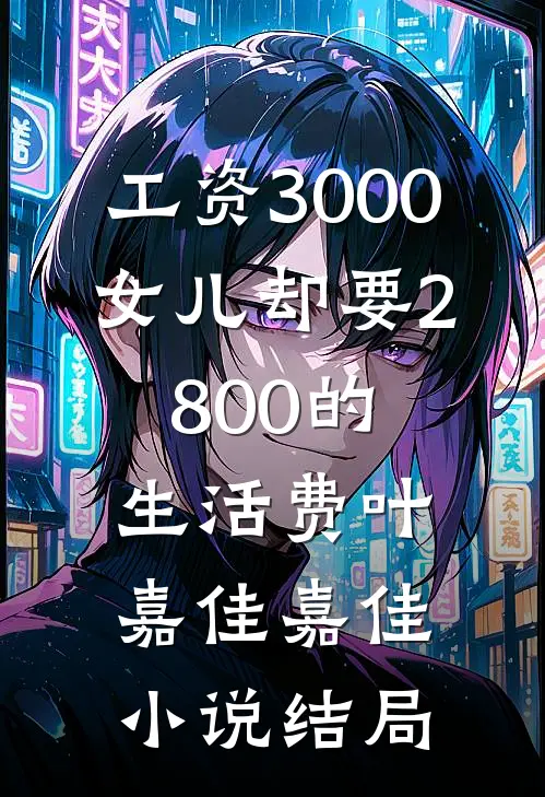 工资3000，女儿却要2800的生活费叶嘉佳嘉佳小说结局