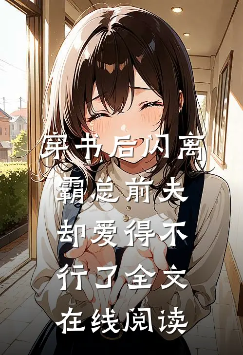 穿书后闪离，霸总前夫却爱得不行了全文在线阅读