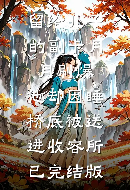 留给儿子的副卡月月刷爆，他却因睡桥底被送进收容所已完结版