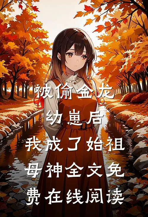 被偷金龙幼崽后，我成了始祖母神全文免费在线阅读