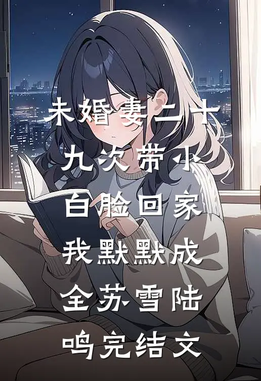 未婚妻二十九次带小白脸回家，我默默成全苏雪陆鸣完结文
