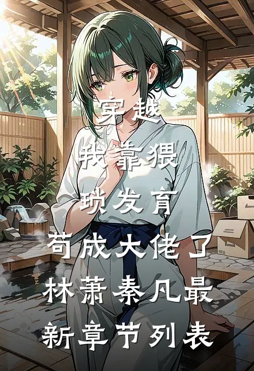 穿越：我靠猥琐发育，苟成大佬了林萧秦凡最新章节列表