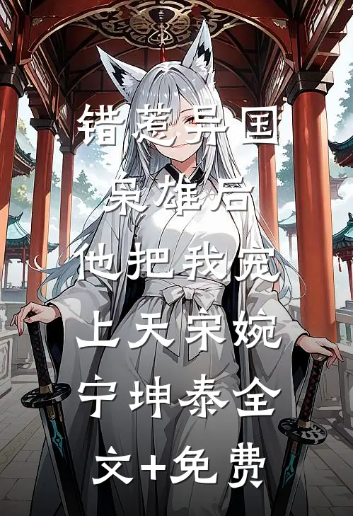 错惹异国枭雄后，他把我宠上天宋婉宁坤泰全文+免费