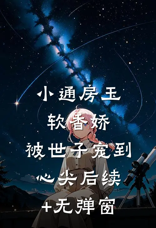 小通房玉软香娇，被世子宠到心尖后续+无弹窗