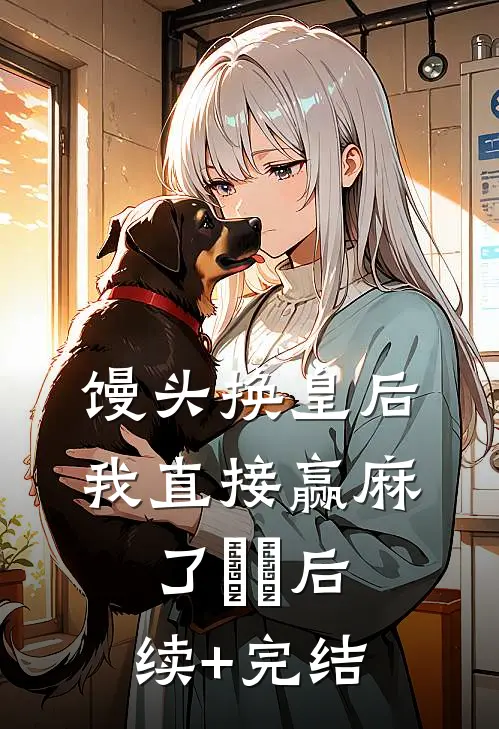 馒头换皇后，我直接赢麻了​​后续+完结