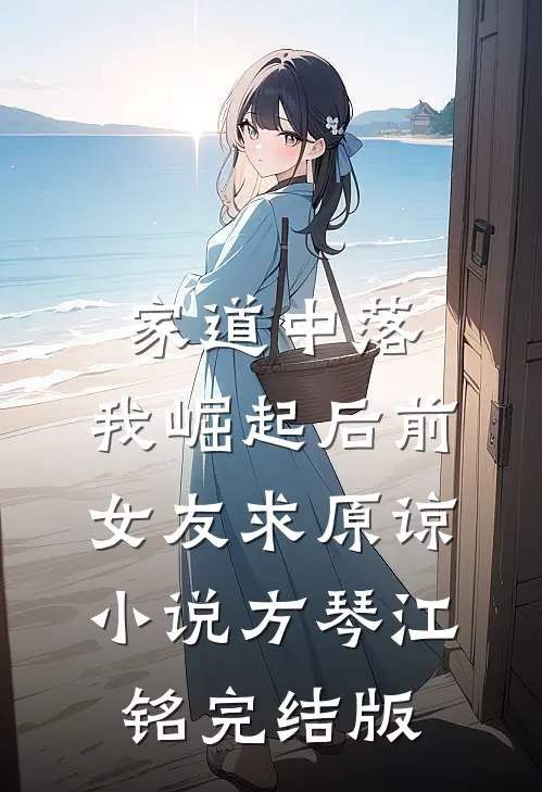 家道中落，我崛起后前女友求原谅小说方琴江铭完结版